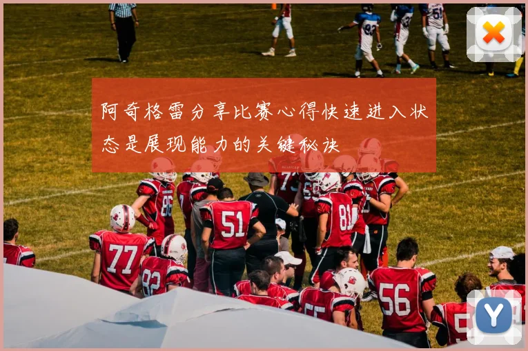 阿奇格雷分享比赛心得快速进入状态是展现能力的关键秘诀