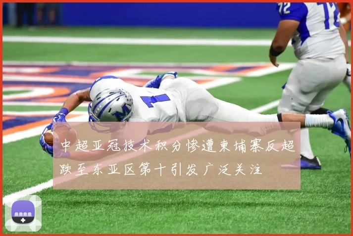 中超亚冠技术积分惨遭柬埔寨反超跌至东亚区第十引发广泛关注