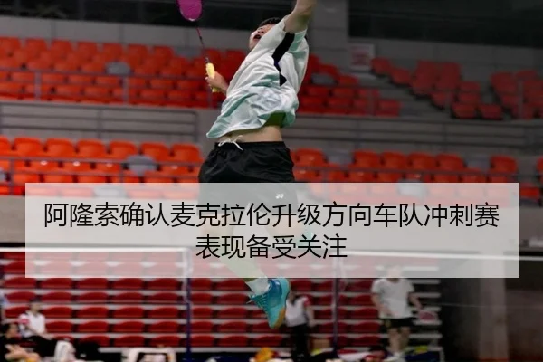 阿隆索确认麦克拉伦升级方向车队冲刺赛表现备受关注